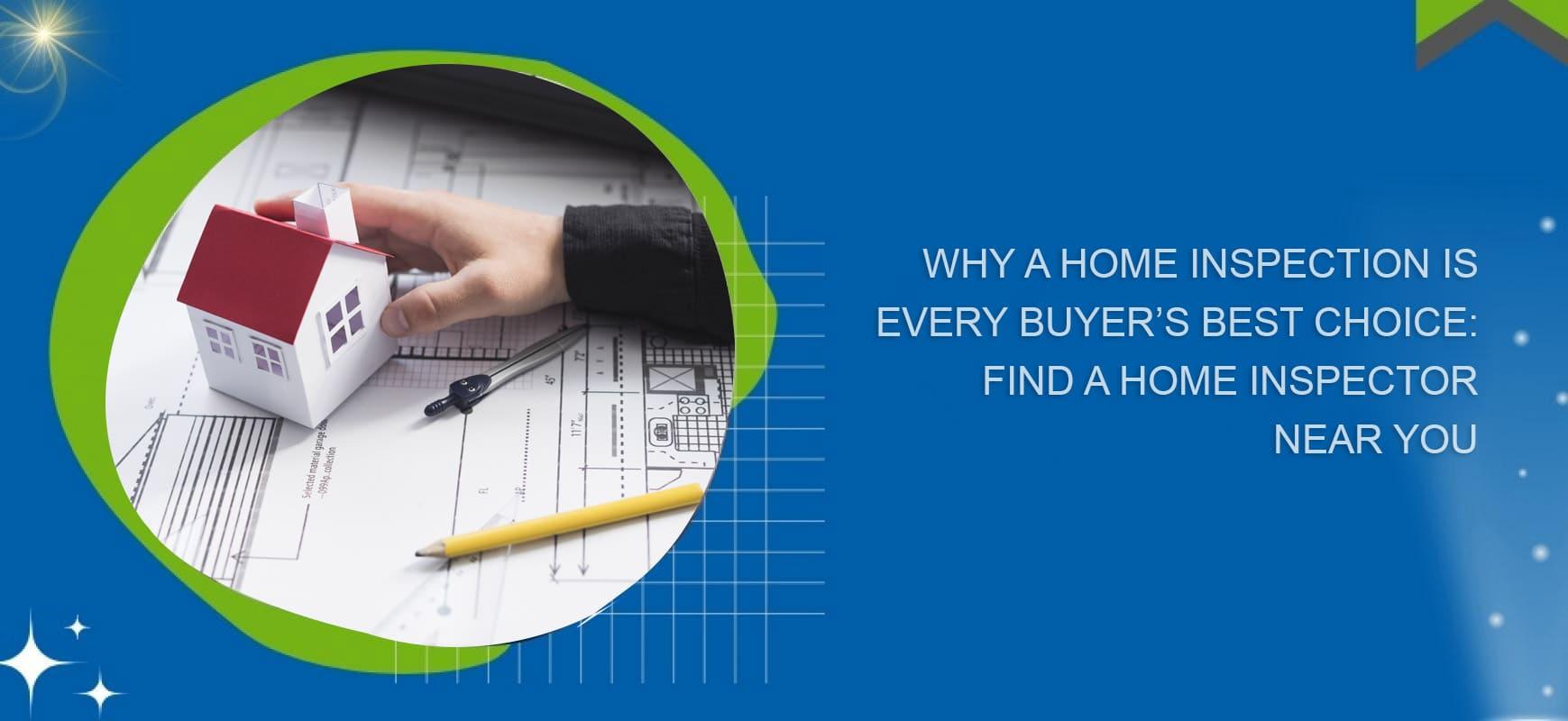 Why a Home Inspection is Every Buyer&rsquo;s Best Choice: Find a Home Inspector Near You