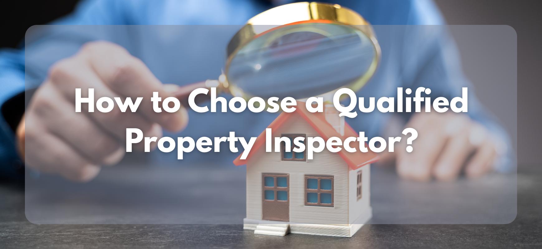 How to Choose a Qualified Property Inspector: Key Factors to Consider